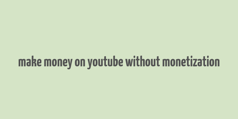 make money on youtube without monetization