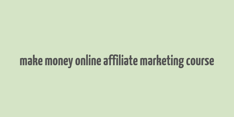 make money online affiliate marketing course