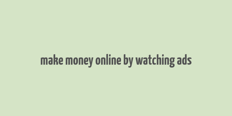 make money online by watching ads