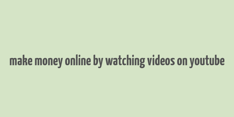 make money online by watching videos on youtube