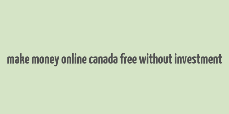 make money online canada free without investment