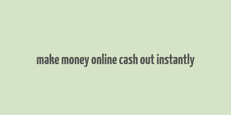 make money online cash out instantly