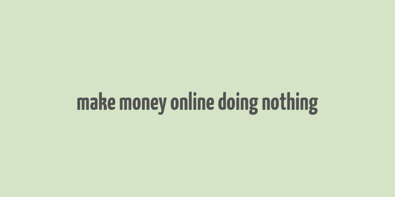 make money online doing nothing