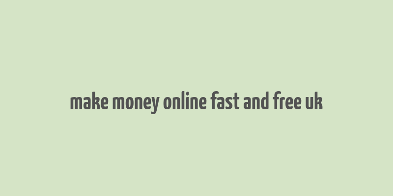 make money online fast and free uk