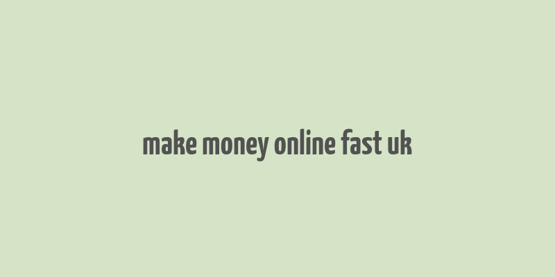 make money online fast uk