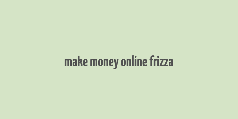 make money online frizza