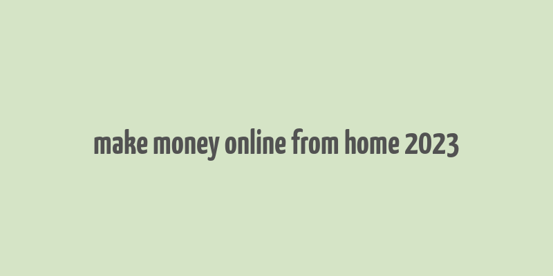 make money online from home 2023