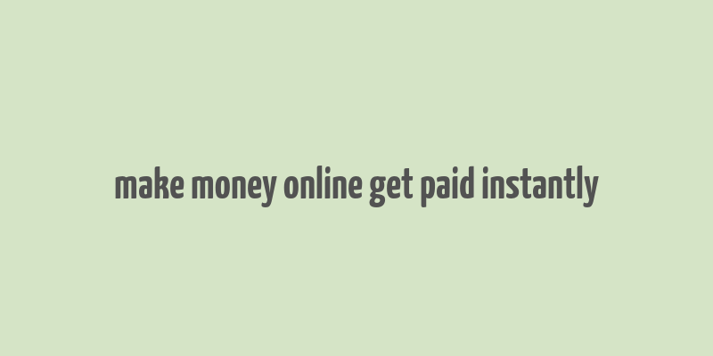 make money online get paid instantly