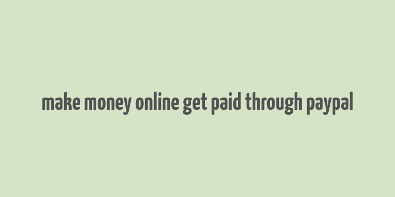 make money online get paid through paypal