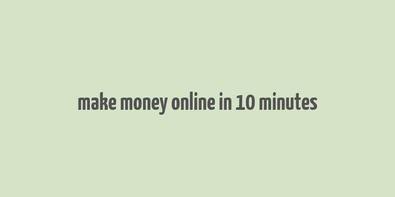 make money online in 10 minutes