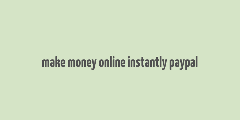 make money online instantly paypal