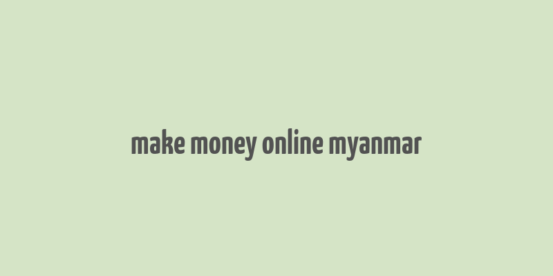 make money online myanmar