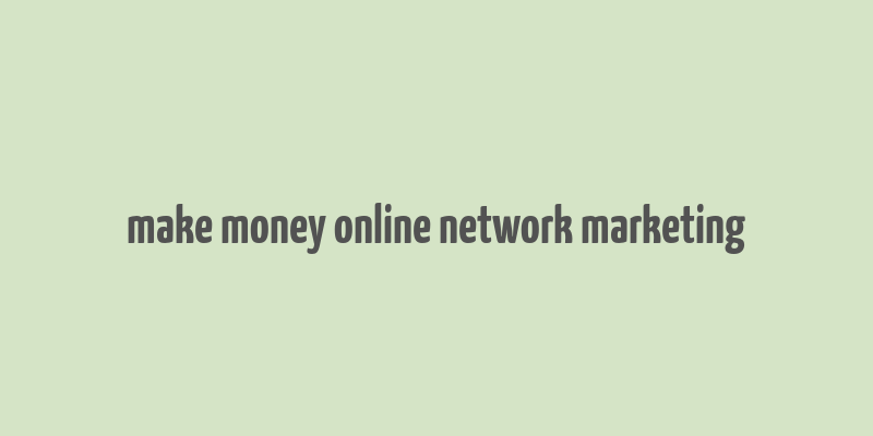 make money online network marketing