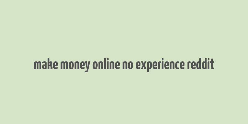 make money online no experience reddit