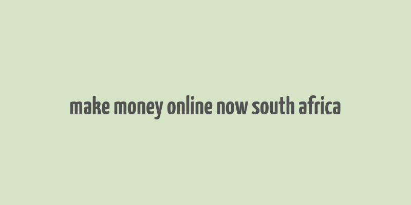 make money online now south africa