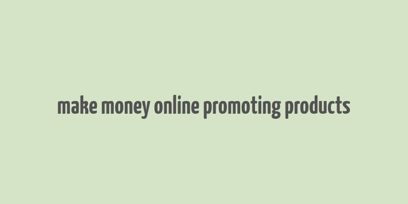 make money online promoting products