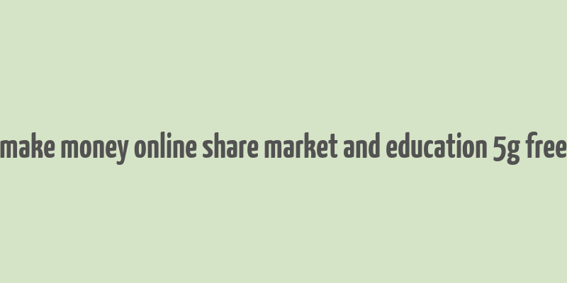 make money online share market and education 5g free