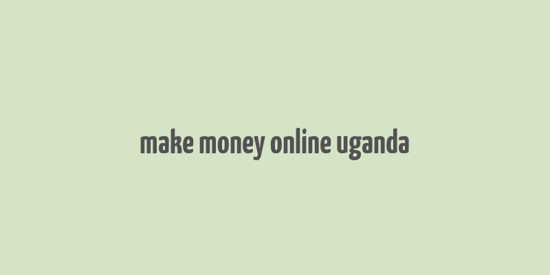 make money online uganda