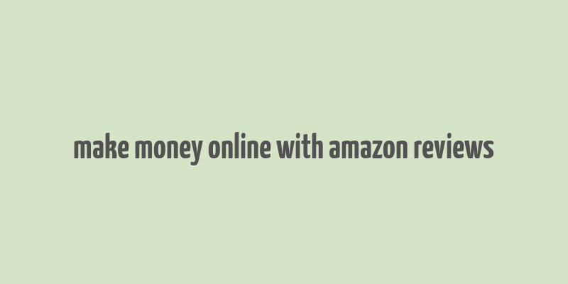 make money online with amazon reviews