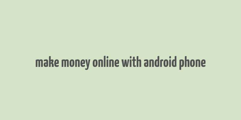 make money online with android phone