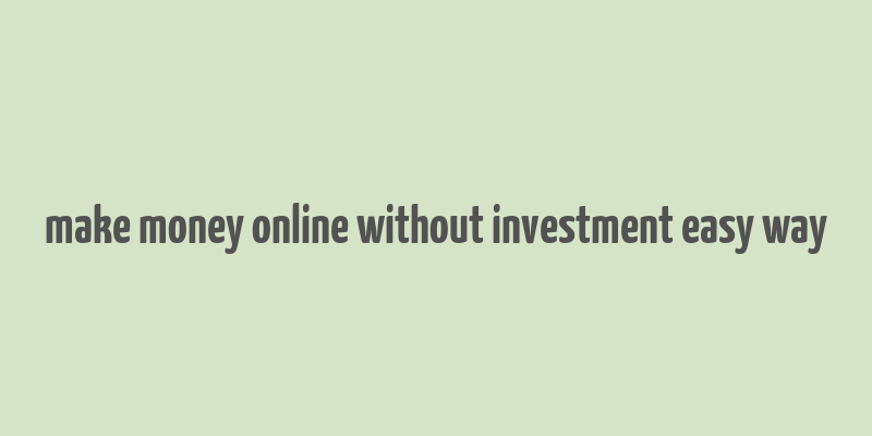 make money online without investment easy way