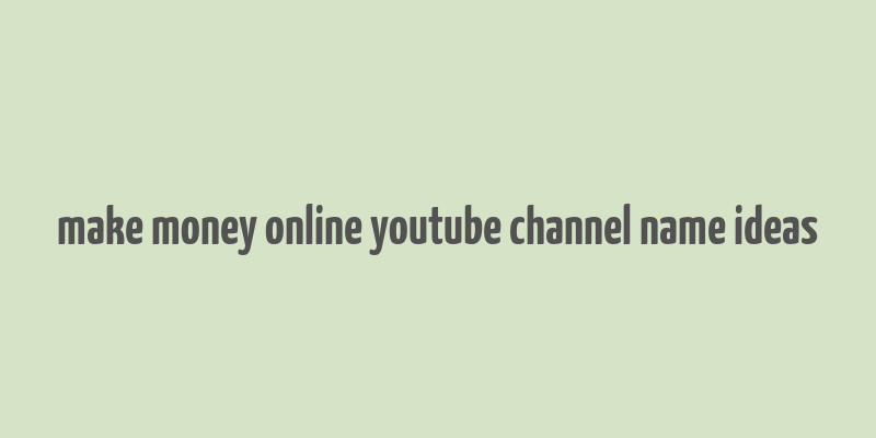 make money online youtube channel name ideas