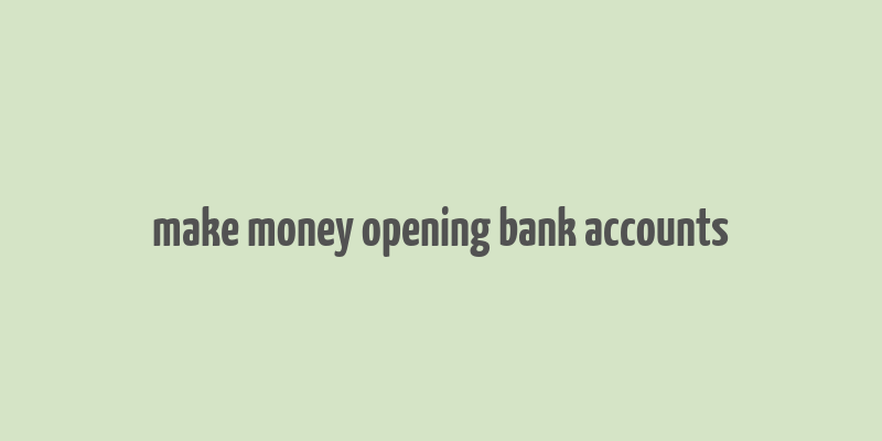 make money opening bank accounts