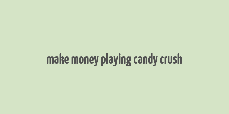 make money playing candy crush