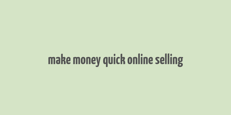 make money quick online selling