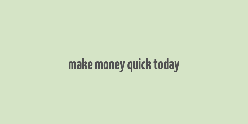 make money quick today