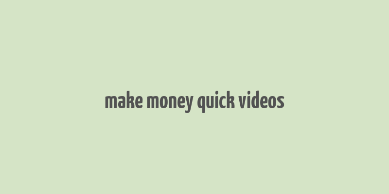 make money quick videos