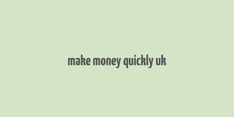 make money quickly uk