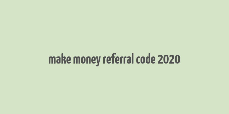 make money referral code 2020