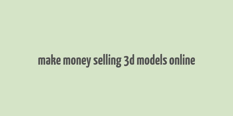 make money selling 3d models online