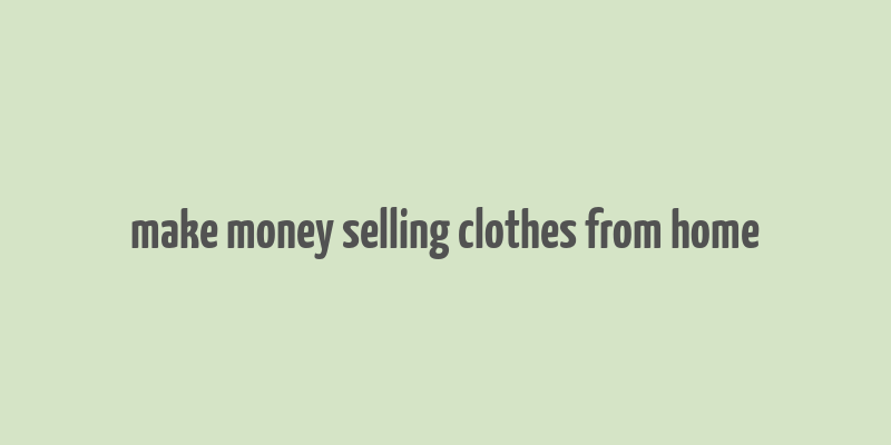 make money selling clothes from home