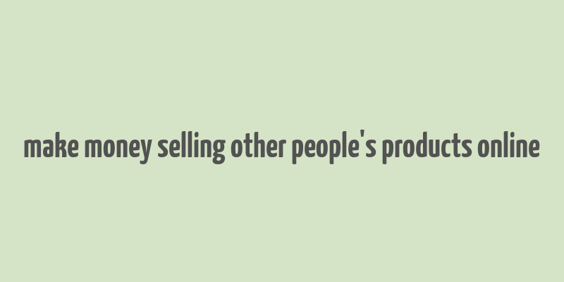 make money selling other people's products online