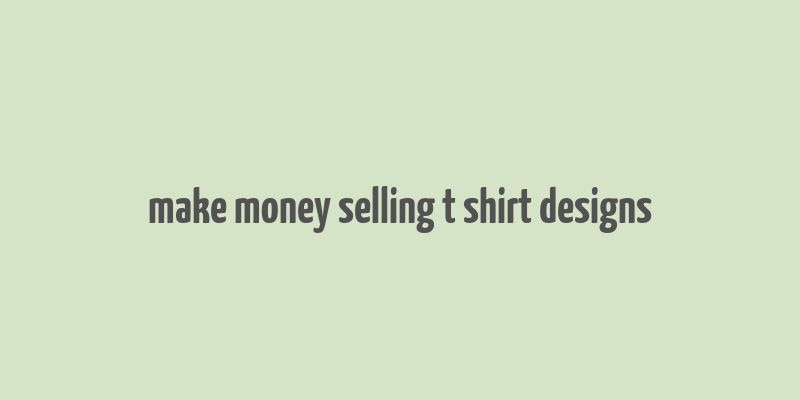 make money selling t shirt designs