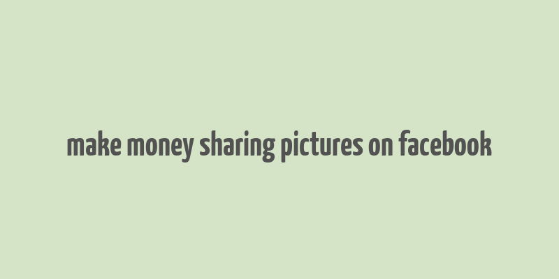 make money sharing pictures on facebook