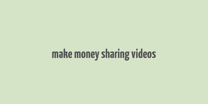 make money sharing videos