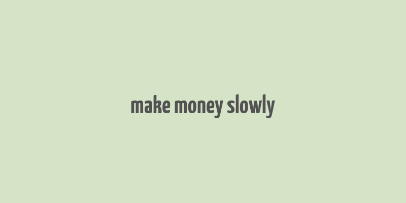 make money slowly