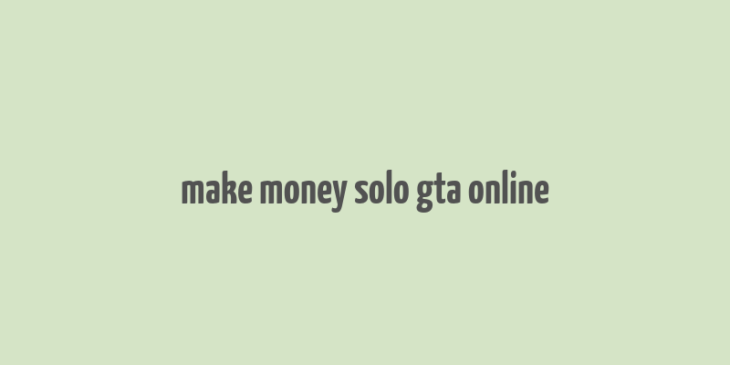 make money solo gta online