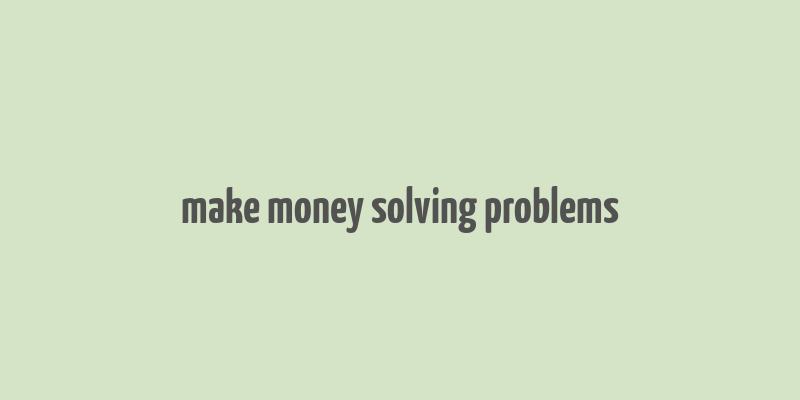 make money solving problems