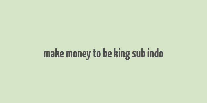 make money to be king sub indo