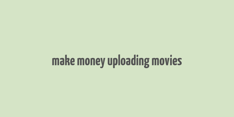 make money uploading movies