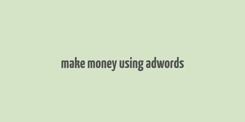 make money using adwords