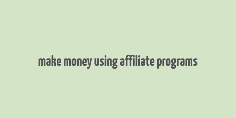 make money using affiliate programs