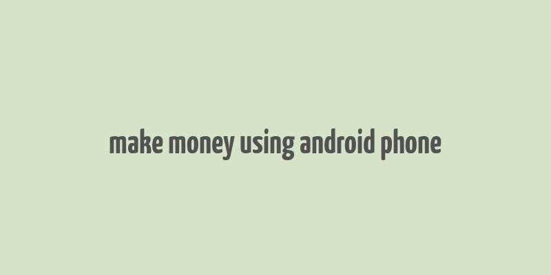 make money using android phone