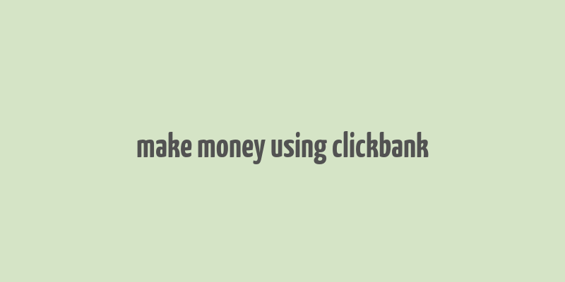 make money using clickbank