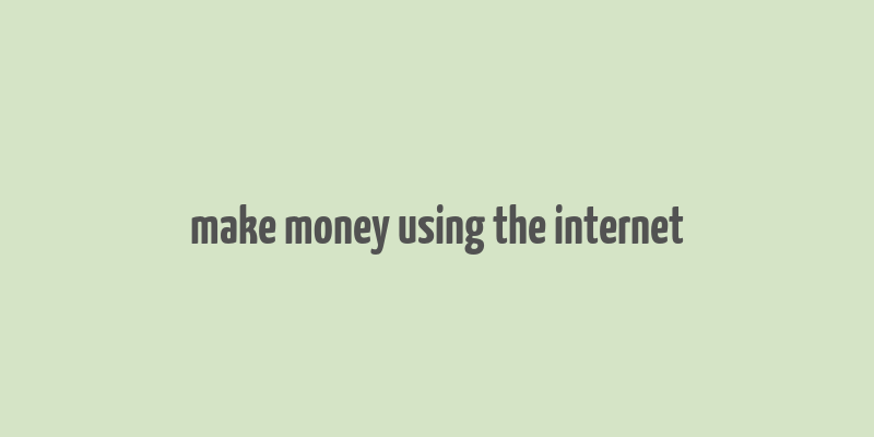 make money using the internet