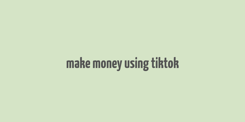 make money using tiktok